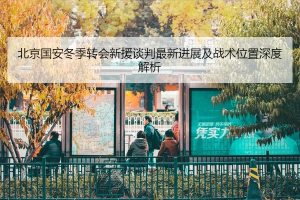北京国安冬季转会新援谈判最新进展及战术位置深度解析（PG GAMES）
