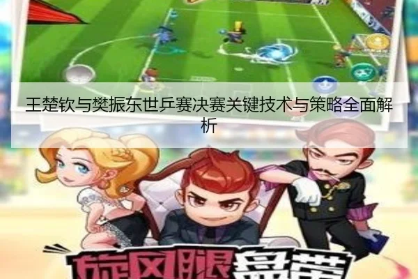 王楚钦与樊振东世乒赛决赛关键技术与策略全面解析（PG GAMES）